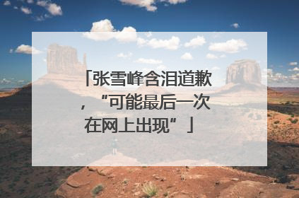 张雪峰含泪道歉，“可能最后一次在网上出现”
