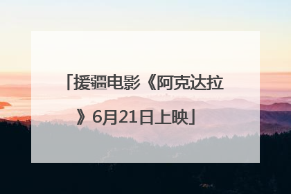 援疆电影《阿克达拉》6月21日上映