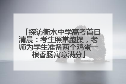 探访衡水中学高考首日清晨：考生照常跑操，老师为学生准备两个鸡蛋一根香肠寓意满分