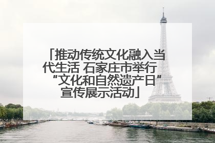 推动传统文化融入当代生活 石家庄市举行“文化和自然遗产日”宣传展示活动