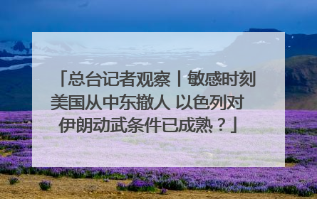 总台记者观察丨敏感时刻美国从中东撤人 以色列对伊朗动武条件已成熟？