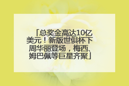 总奖金高达10亿美元！新版世俱杯下周华丽登场，梅西、姆巴佩等巨星齐聚