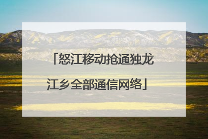 怒江移动抢通独龙江乡全部通信网络