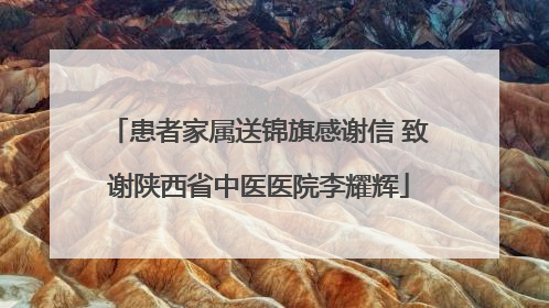 患者家属送锦旗感谢信 致谢陕西省中医医院李耀辉