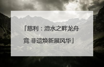 慈利：澧水之畔龙舟竞 非遗焕新展风华