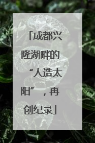 成都兴隆湖畔的“人造太阳”，再创纪录