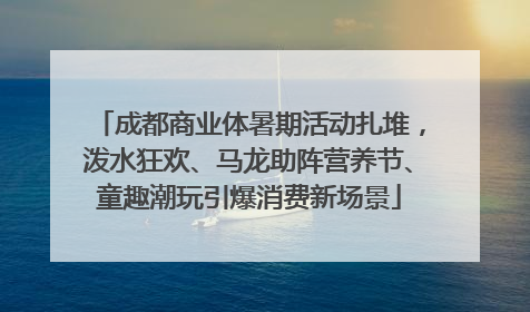 成都商业体暑期活动扎堆，泼水狂欢、马龙助阵营养节、童趣潮玩引爆消费新场景