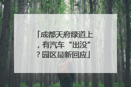 成都天府绿道上，有汽车“出没”？园区最新回应