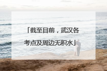 截至目前，武汉各考点及周边无积水