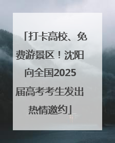 打卡高校、免费游景区！沈阳向全国2025届高考考生发出热情邀约