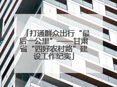打通群众出行“最后一公里”——甘肃省“四好农村路”建设工作纪实