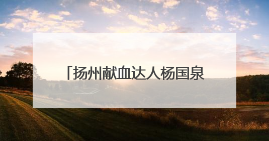 扬州献血达人杨国泉：无偿献血24年