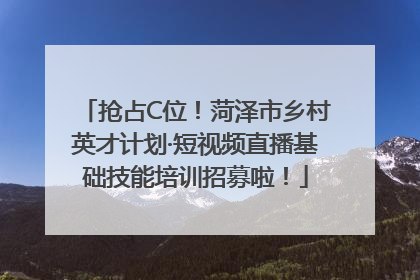 抢占C位！菏泽市乡村英才计划·短视频直播基础技能培训招募啦！