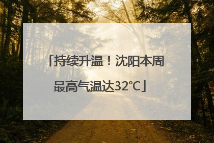 持续升温！沈阳本周最高气温达32℃