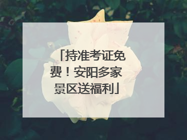 持准考证免费！安阳多家景区送福利