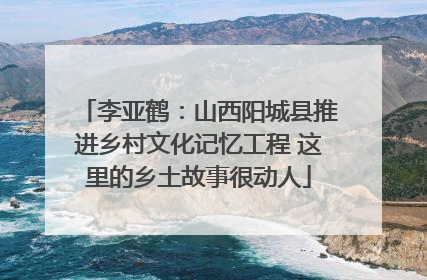 李亚鹤：山西阳城县推进乡村文化记忆工程 这里的乡土故事很动人