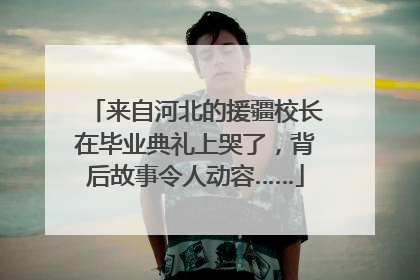 来自河北的援疆校长在毕业典礼上哭了,背后故事令人动容……