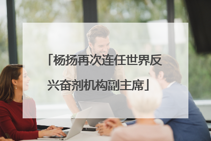 杨扬再次连任世界反兴奋剂机构副主席