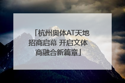 杭州奥体AT天地招商启幕 开启文体商融合新篇章