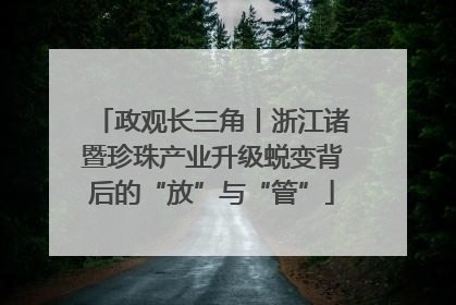 政观长三角丨浙江诸暨珍珠产业升级蜕变背后的“放”与“管”