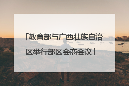 教育部与广西壮族自治区举行部区会商会议