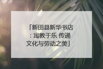新田县新华书店：寓教于乐 传递文化与劳动之美