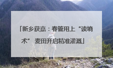 新乡获嘉：春管用上“读墒术” 麦田开启精准灌溉
