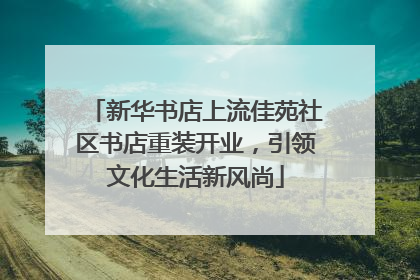 新华书店上流佳苑社区书店重装开业，引领文化生活新风尚