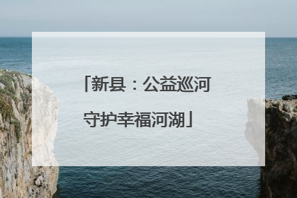 新县：公益巡河守护幸福河湖