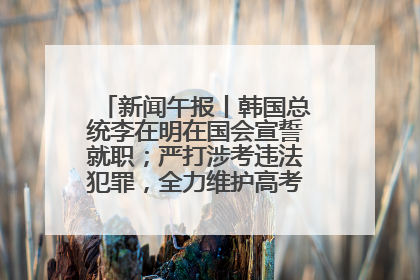 新闻午报丨韩国总统李在明在国会宣誓就职；严打涉考违法犯罪，全力维护高考安全公平考试环境