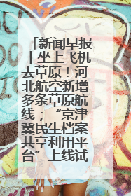 新闻早报丨坐上飞机去草原！河北航空新增多条草原航线；“京津冀民生档案共享利用平台”上线试运行>>