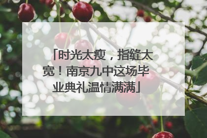 时光太瘦，指缝太宽！南京九中这场毕业典礼温情满满