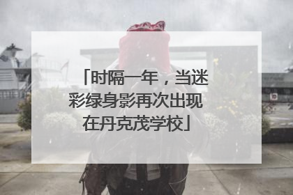 时隔一年，当迷彩绿身影再次出现在丹克茂学校