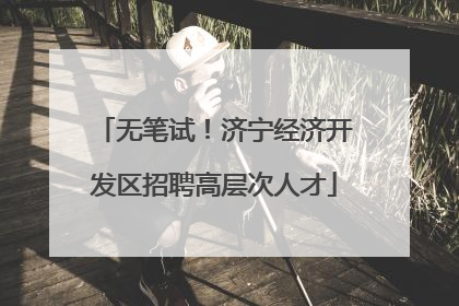 无笔试！济宁经济开发区招聘高层次人才