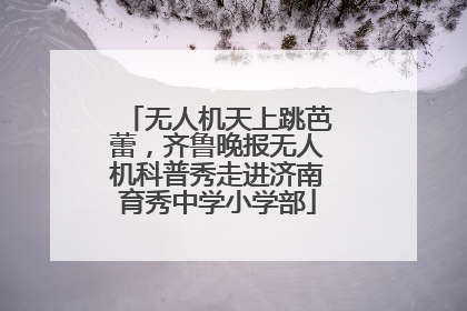 无人机天上跳芭蕾，齐鲁晚报无人机科普秀走进济南育秀中学小学部