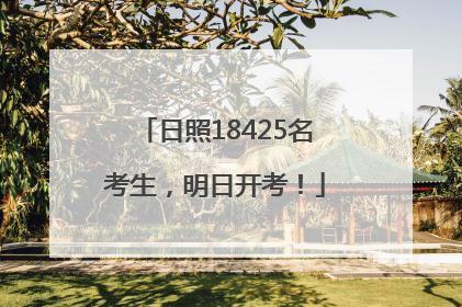 日照18425名考生，明日开考！