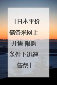 日本平价储备米网上开售 限购条件下迅速售罄