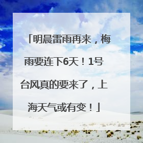 明晨雷雨再来，梅雨要连下6天！1号台风真的要来了，上海天气或有变！