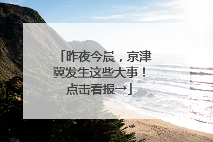 昨夜今晨，京津冀发生这些大事！点击看报→