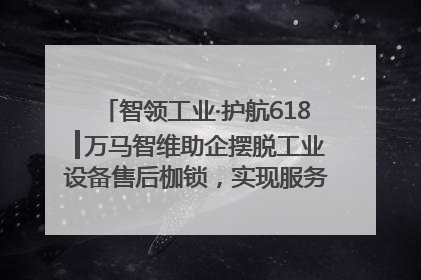 智领工业·护航618┃万马智维助企摆脱工业设备售后枷锁，实现服务与效能价值共振！