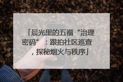 晨光里的五福“治理密码”：跟拍社区巡查，探秘烟火与秩序