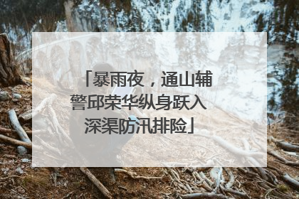 暴雨夜，通山辅警邱荣华纵身跃入深渠防汛排险