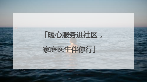 暖心服务进社区，家庭医生伴你行