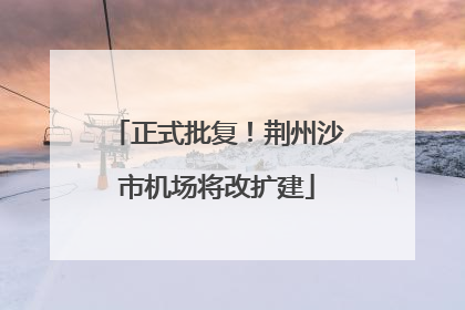 正式批复！荆州沙市机场将改扩建