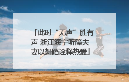 此时“无声”胜有声 浙江海宁听障夫妻以舞蹈诠释热爱