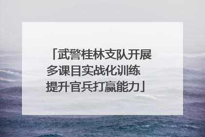 武警桂林支队开展多课目实战化训练 提升官兵打赢能力