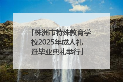 株洲市特殊教育学校2025年成人礼暨毕业典礼举行