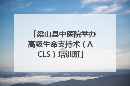 梁山县中医院举办高级生命支持术（ACLS）培训班