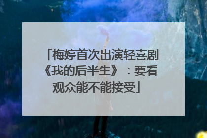 梅婷首次出演轻喜剧《我的后半生》：要看观众能不能接受