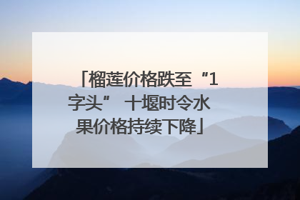 榴莲价格跌至“1字头” 十堰时令水果价格持续下降